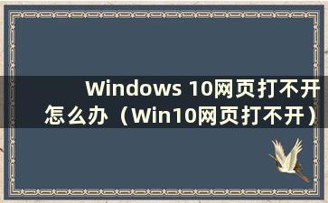 Windows 10网页打不开怎么办（Win10网页打不开）